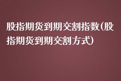 股指期货到期交割指数(股指期货到期交割方式)_https://www.zztgc.com_黄金期货_第1张