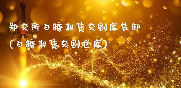 郑交所白糖期货交割库装卸(白糖期货交割仓库)_https://www.zztgc.com_期货行情_第1张