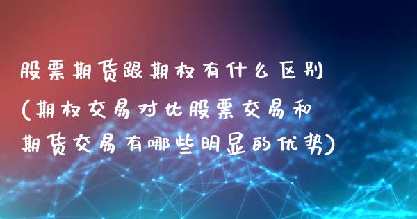 股票期货跟期权有什么区别(期权交易对比股票交易和期货交易有哪些明显的优势)_https://www.zztgc.com_期货入门_第1张