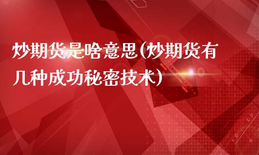 炒期货是啥意思(炒期货有几种成功秘密技术)_https://www.zztgc.com_期货行情_第1张