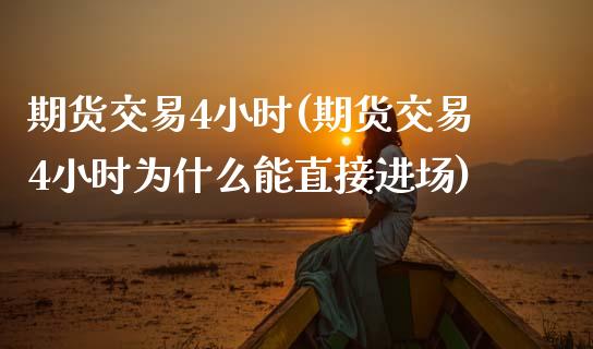期货交易4小时(期货交易4小时为什么能直接进场)_https://www.zztgc.com_期货直播_第1张
