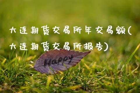 大连期货交易所年交易额(大连期货交易所报告)_https://www.zztgc.com_期货入门_第1张