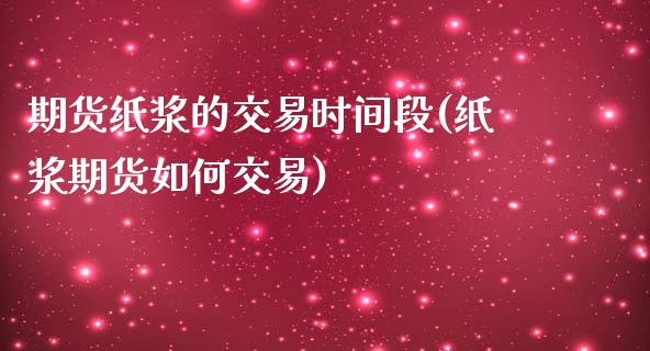 期货纸浆的交易时间段(纸浆期货如何交易)_https://www.zztgc.com_期货直播_第1张