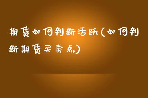 期货如何判断活跃(如何判断期货买卖点)_https://www.zztgc.com_期货行情_第1张