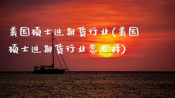 美国硕士进期货行业(美国硕士进期货行业怎么样)_https://www.zztgc.com_黄金期货_第1张