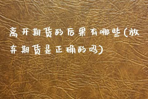 离开期货的后果有哪些(放弃期货是正确的吗)_https://www.zztgc.com_期货行情_第1张