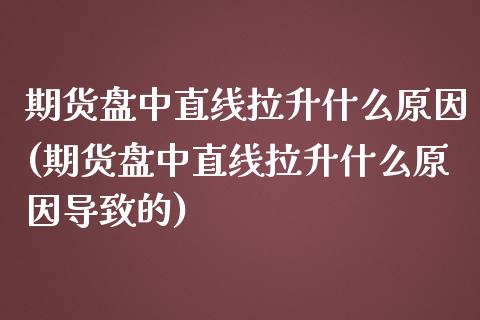 期货盘中直线拉升什么原因(期货盘中直线拉升什么原因导致的)_https://www.zztgc.com_黄金期货_第1张