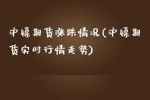沪镍期货涨跌情况(沪镍期货实时行情走势)_https://www.zztgc.com_期货入门_第1张
