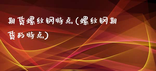 期货螺纹钢特点(螺纹钢期货的特点)_https://www.zztgc.com_期货行情_第1张