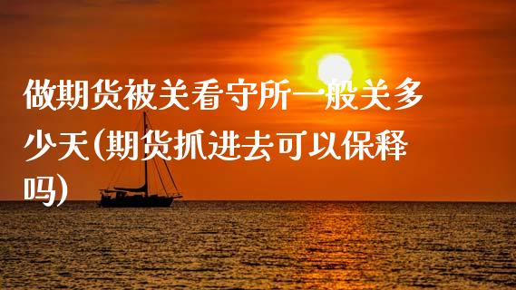 做期货被关看守所一般关多少天(期货抓进去可以保释吗)_https://www.zztgc.com_原油期货_第1张