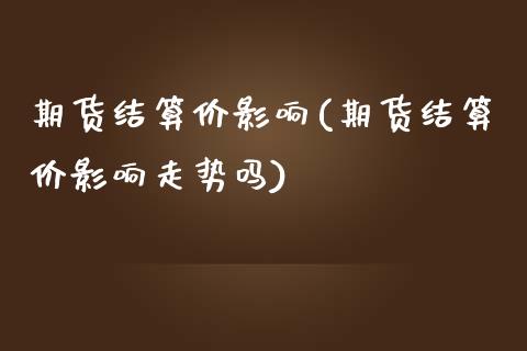 期货结算价影响(期货结算价影响走势吗)_https://www.zztgc.com_原油期货_第1张