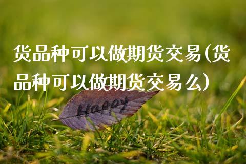 货品种可以做期货交易(货品种可以做期货交易么)_期货入门_第1张_珍投期货网 货品种可以做期货交易(货品种可以做期货交易么)_https://www.zztgc.com_期货入门_第1张