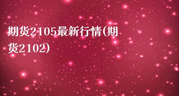 期货2105最新行情(期货2102)_https://www.zztgc.com_原油期货_第1张