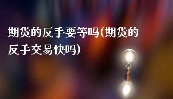 期货的反手要等吗(期货的反手交易)_https://www.zztgc.com_期货直播_第1张
