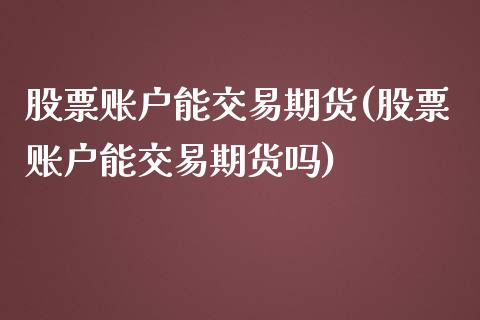 股票账户能交易期货(股票账户能交易期货吗)_https://www.zztgc.com_原油期货_第1张