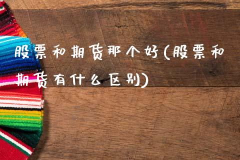 股票和期货那个好(股票和期货有什么区别)_https://www.zztgc.com_期货直播_第1张