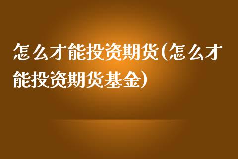 怎么才能投资期货(怎么才能投资期货基金)_https://www.zztgc.com_黄金期货_第1张