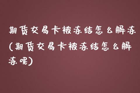 期货交易卡被冻结怎么解冻(期货交易卡被冻结怎么解冻呢)_https://www.zztgc.com_原油期货_第1张