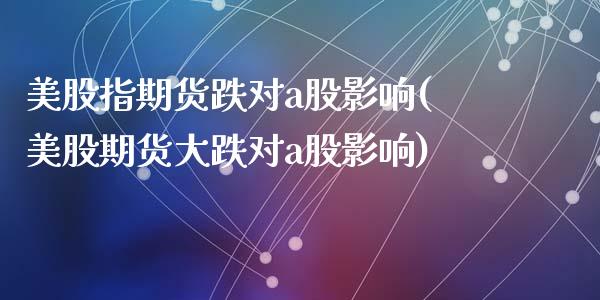美股指期货跌对a股影响(美股期货大跌对a股影响)_原油期货_第1张_珍投期货网 美股指期货跌对a股影响(美股期货大跌对a股影响)_https://www.zztgc.com_原油期货_第1张