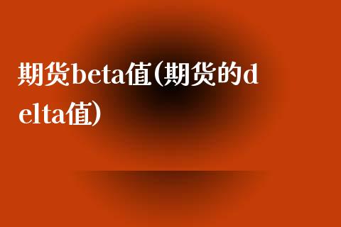 期货beta值(期货的delta值)_https://www.zztgc.com_期货行情_第1张