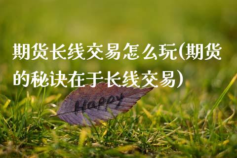 期货长线交易怎么玩(期货的秘诀在于长线交易)_https://www.zztgc.com_期货行情_第1张