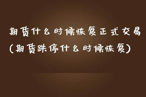 期货什么时候恢复正式交易(期货跌停什么时候恢复)_https://www.zztgc.com_期货直播_第1张