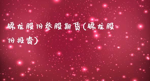 锦龙股份参股期货(锦龙股份投资)_https://www.zztgc.com_原油期货_第1张
