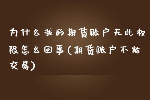 为什么我的期货账户无此权限怎么回事(期货账户不能交易)_https://www.zztgc.com_期货行情_第1张