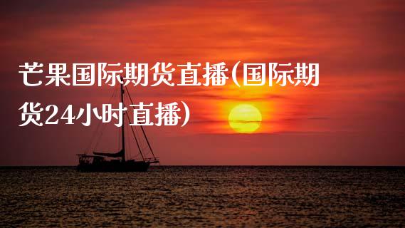 芒果国际期货直播(国际期货24小时直播)_https://www.zztgc.com_黄金期货_第1张