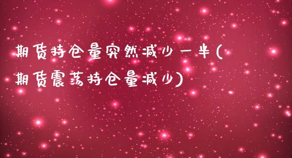 期货持仓量突然减少一半(期货震荡持仓量减少)_https://www.zztgc.com_期货开户_第1张