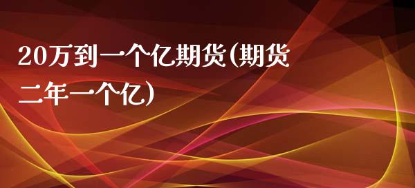 20万到一个亿期货(期货二年一个亿)_https://www.zztgc.com_期货直播_第1张
