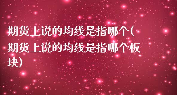 期货上说的均线是指哪个(期货上说的均线是指哪个板块)_黄金期货_第1张_珍投期货网 期货上说的均线是指哪个(期货上说的均线是指哪个板块)_https://www.zztgc.com_黄金期货_第1张