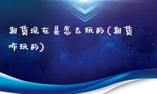 期货现在是怎么玩的(期货咋玩的)_https://www.zztgc.com_黄金期货_第1张