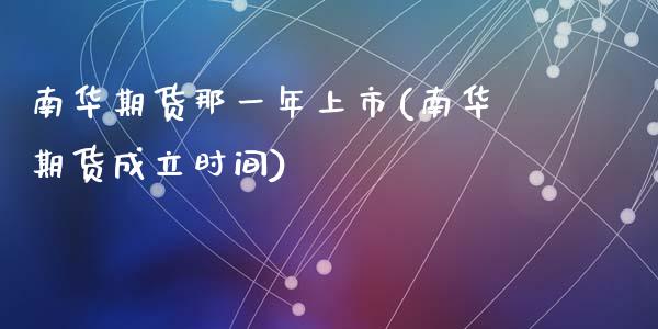 南华期货那一年上市(南华期货成立时间)_https://www.zztgc.com_期货直播_第1张
