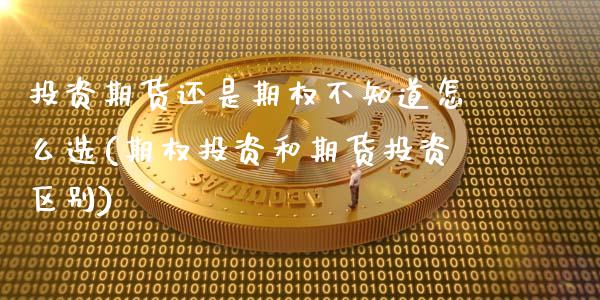 投资期货还是期权不知道怎么选(期权投资和期货投资区别)_https://www.zztgc.com_期货行情_第1张