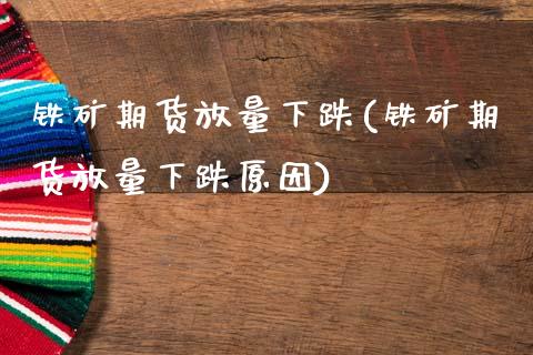 铁矿期货放量下跌(铁矿期货放量下跌原因)_https://www.zztgc.com_期货直播_第1张