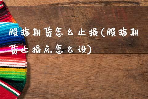 股指期货怎么止损(股指期货止损点怎么设)_https://www.zztgc.com_原油期货_第1张