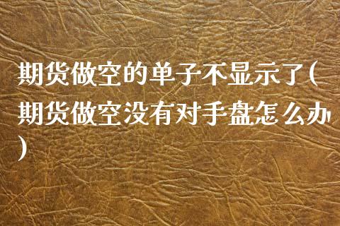 期货做空的单子不显示了(期货做空没有对手盘怎么办)_https://www.zztgc.com_期货行情_第1张