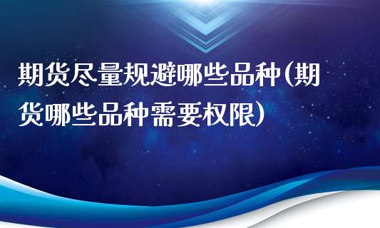 期货尽量规避哪些品种(期货哪些品种需要权限)_https://www.zztgc.com_期货直播_第1张