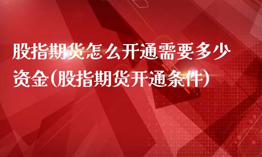 股指期货怎么开通需要多少资金(股指期货开通条件)_https://www.zztgc.com_黄金期货_第1张