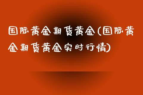国际黄金期货黄金(国际黄金期货黄金实时行情)_https://www.zztgc.com_原油期货_第1张