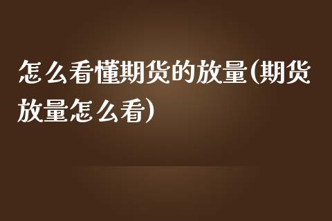 怎么看懂期货的放量(期货放量怎么看)_https://www.zztgc.com_期货入门_第1张