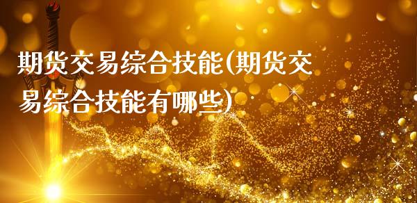 期货交易综合技能(期货交易综合技能有哪些)_https://www.zztgc.com_期货行情_第1张