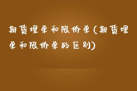 期货埋单和限价单(期货埋单和限价单的区别)_https://www.zztgc.com_原油期货_第1张