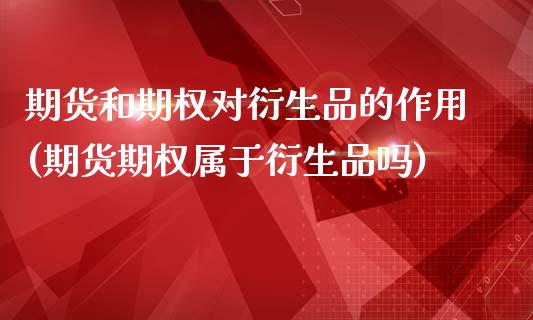 期货和期权对衍生品的作用(期货期权属于衍生品吗)_https://www.zztgc.com_期货行情_第1张