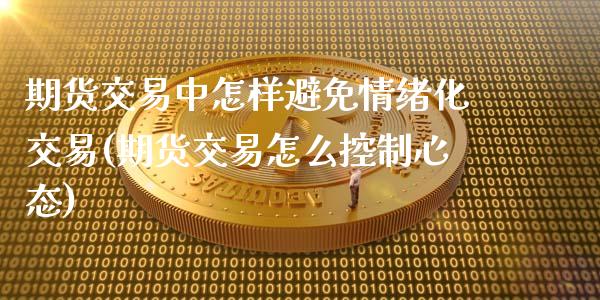 期货交易中怎样避免情绪化交易(期货交易怎么控制心态)_https://www.zztgc.com_期货入门_第1张