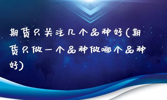 期货只关注几个品种好(期货只做一个品种做哪个品种好)_https://www.zztgc.com_期货开户_第1张