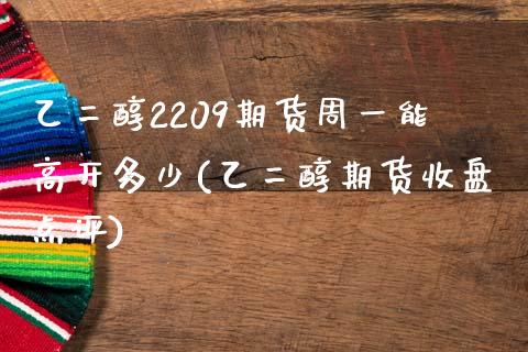 乙二醇2209期货周一能高开多少(乙二醇期货收盘点评)_https://www.zztgc.com_期货入门_第1张
