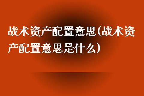 战术资产配置意思(战术资产配置意思是什么)_https://www.zztgc.com_原油期货_第1张