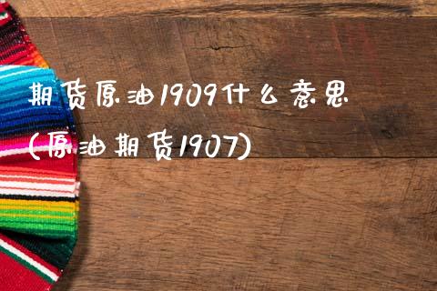 期货原油1909什么意思(原油期货1907)_https://www.zztgc.com_原油期货_第1张